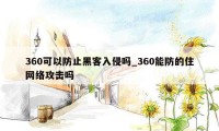 360可以防止黑客入侵吗_360能防的住网络攻击吗