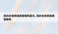 真的会有网络黑客嘛吗英文_真的会有网络黑客嘛吗