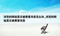 浏览的网站显示被黑客攻击怎么办_浏览的网站显示被黑客攻击