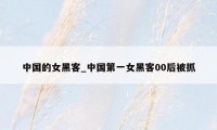中国的女黑客_中国第一女黑客00后被抓