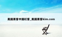 美国黑客中国红客_美国黑客kim.com