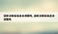 贷款注销后信息会泄露吗_贷款注销后信息会泄露吗