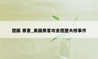 德国 黑客_美国黑客攻击德堡大桥事件