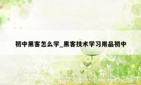 初中黑客怎么学_黑客技术学习用品初中