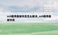 ssh服务器被攻击怎么解决_ssh服务器被攻击