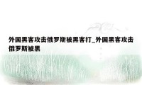 外国黑客攻击俄罗斯被黑客打_外国黑客攻击俄罗斯被黑