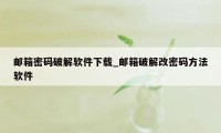 邮箱密码破解软件下载_邮箱破解改密码方法软件