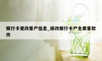 银行卡更改客户信息_修改银行卡户主黑客软件