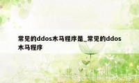 常见的ddos木马程序是_常见的ddos木马程序