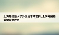 上海外国语大学外国语学院官网_上海外国语大学网站攻击