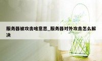 服务器被攻击啥意思_服务器对外攻击怎么解决