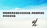 网络病毒感染潜在攻击目标是_网络病毒潜在的攻击目标是