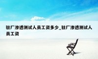 驻厂渗透测试人员工资多少_驻厂渗透测试人员工资