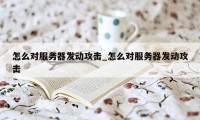 怎么对服务器发动攻击_怎么对服务器发动攻击