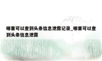 哪里可以查到头条信息泄露记录_哪里可以查到头条信息泄露