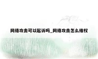 网络攻击可以起诉吗_网络攻击怎么维权