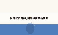 网络攻防内容_网络攻防最新新闻