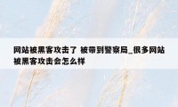 网站被黑客攻击了 被带到警察局_很多网站被黑客攻击会怎么样