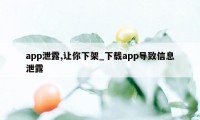 app泄露,让你下架_下载app导致信息泄露