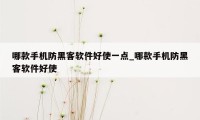 哪款手机防黑客软件好使一点_哪款手机防黑客软件好使