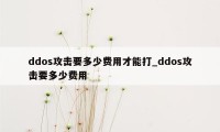 ddos攻击要多少费用才能打_ddos攻击要多少费用