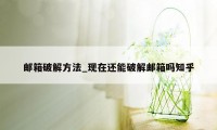 邮箱破解方法_现在还能破解邮箱吗知乎