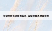 大学生信息泄露怎么办_大学生填表泄露信息