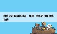 网络访问和网络攻击一样吗_网络访问和网络攻击