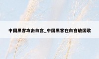中国黑客攻击白宫_中国黑客在白宫放国歌
