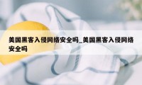 美国黑客入侵网络安全吗_美国黑客入侵网络安全吗