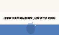 经常被攻击的网站有哪些_经常被攻击的网站