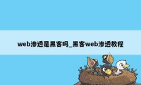 web渗透是黑客吗_黑客web渗透教程