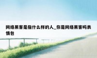 网络黑客是指什么样的人_你是网络黑客吗表情包