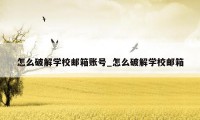 怎么破解学校邮箱账号_怎么破解学校邮箱