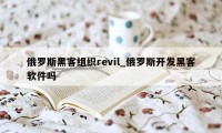 俄罗斯黑客组织revil_俄罗斯开发黑客软件吗