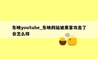 东映youtube_东映网站被黑客攻击了会怎么样