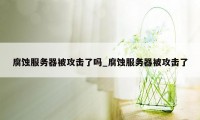 腐蚀服务器被攻击了吗_腐蚀服务器被攻击了