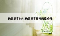 伪装黑客bat_伪装黑客要用网络吗吗