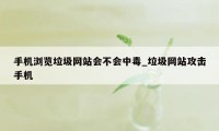手机浏览垃圾网站会不会中毒_垃圾网站攻击手机