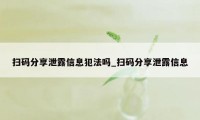 扫码分享泄露信息犯法吗_扫码分享泄露信息