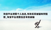 淘宝平台泄露个人信息,导致买家被骗如何赔偿_淘宝平台泄露信息导致被骗