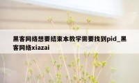 黑客网络想要结束本教学需要找到pid_黑客网络xiazai