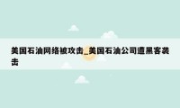 美国石油网络被攻击_美国石油公司遭黑客袭击