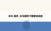 木马 程序_木马程序下载壁纸动态