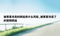 被黑客攻击的网站有什么风险_被黑客攻击了的视频网站