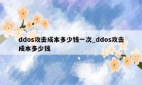 ddos攻击成本多少钱一次_ddos攻击成本多少钱