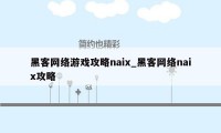 黑客网络游戏攻略naix_黑客网络naix攻略