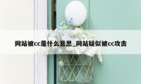 网站被cc是什么意思_网站疑似被cc攻击