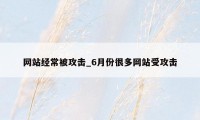 网站经常被攻击_6月份很多网站受攻击