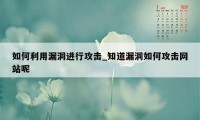 如何利用漏洞进行攻击_知道漏洞如何攻击网站呢